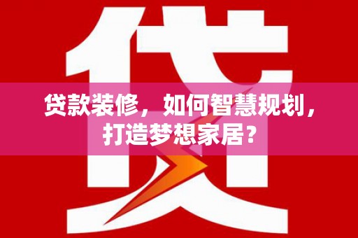 硚口贷款装修，如何智慧规划，打造梦想家居？