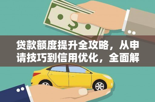 阿勒泰贷款额度提升全攻略，从申请技巧到信用优化，全面解析