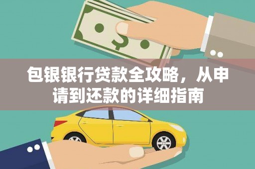 大兴安岭包银银行贷款全攻略，从申请到还款的详细指南