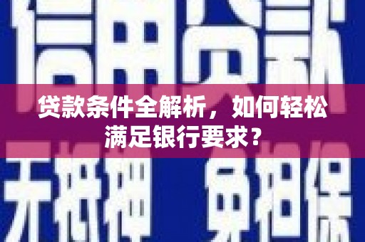 察雅贷款条件全解析，如何轻松满足银行要求？