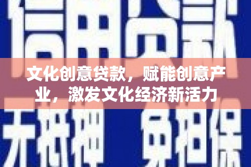 兴国文化创意贷款，赋能创意产业，激发文化经济新活力