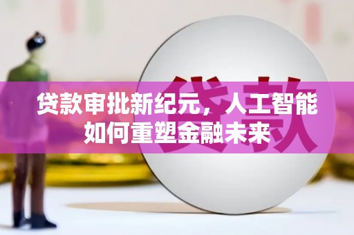 唐县贷款审批新纪元，人工智能如何重塑金融未来