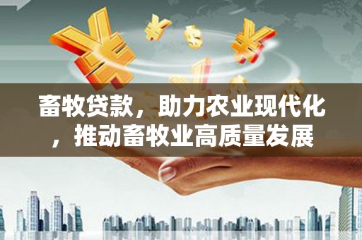 平江畜牧贷款，助力农业现代化，推动畜牧业高质量发展