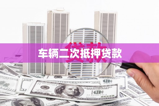 青河车辆二次抵押贷款