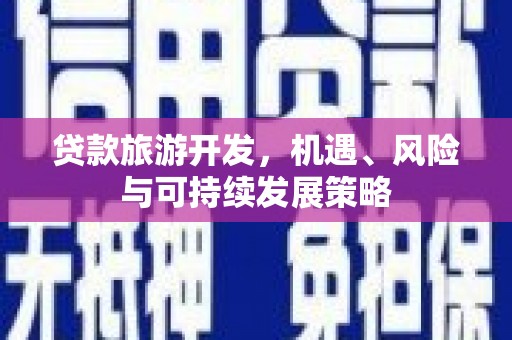 资兴贷款旅游开发，机遇、风险与可持续发展策略
