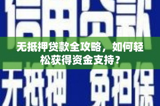 郸城无抵押贷款全攻略，如何轻松获得资金支持？