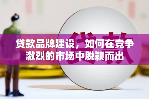 剑阁贷款品牌建设，如何在竞争激烈的市场中脱颖而出