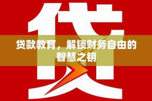 安居贷款教育，解锁财务自由的智慧之钥