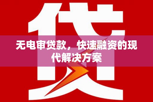官渡无电审贷款，快速融资的现代解决方案