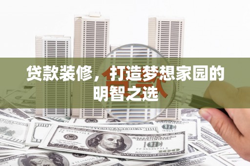 秦汉贷款装修，打造梦想家园的明智之选