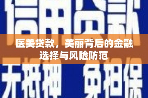 石冈医美贷款，美丽背后的金融选择与风险防范