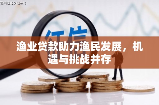 进贤渔业贷款助力渔民发展，机遇与挑战并存