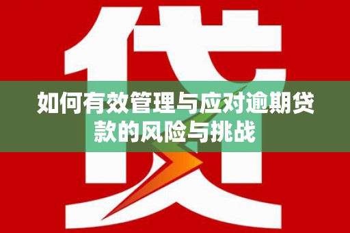 晋中如何有效管理与应对逾期贷款的风险与挑战