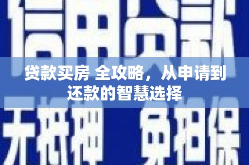 沁源贷款买房 全攻略，从申请到还款的智慧选择