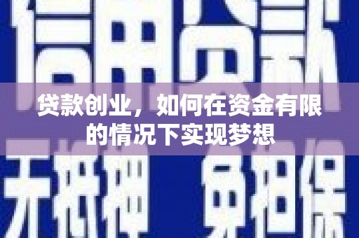 沈北新区贷款创业，如何在资金有限的情况下实现梦想