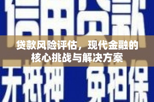 番路贷款风险评估，现代金融的核心挑战与解决方案