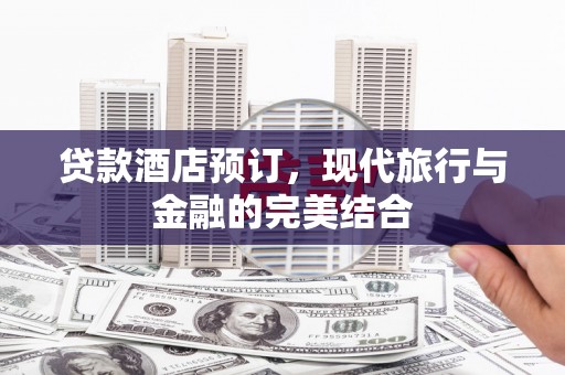 三水贷款酒店预订，现代旅行与金融的完美结合