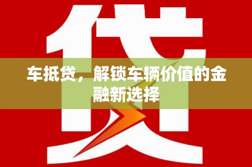 余姚车抵贷，解锁车辆价值的金融新选择