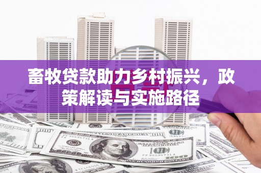 虎林畜牧贷款助力乡村振兴，政策解读与实施路径