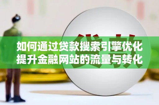狮子山如何通过贷款搜索引擎优化提升金融网站的流量与转化率