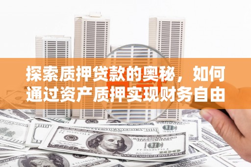 石嘴山探索质押贷款的奥秘，如何通过资产质押实现财务自由
