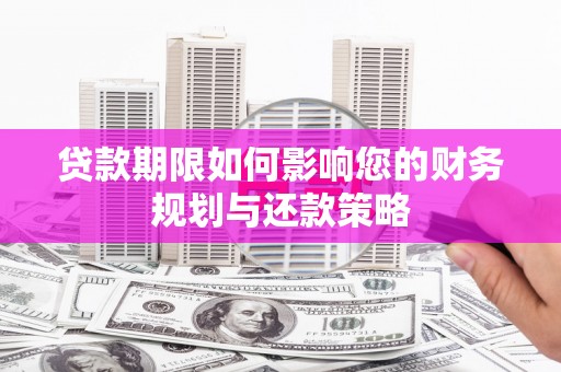 青阳贷款期限如何影响您的财务规划与还款策略