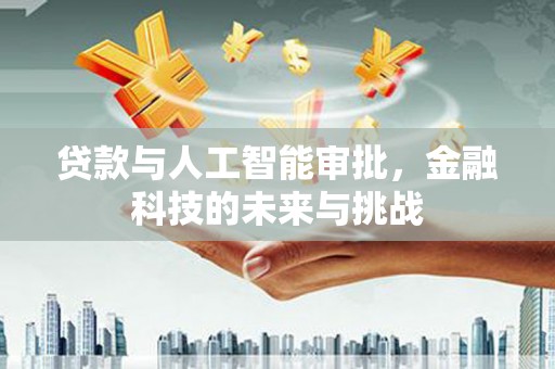 阿合奇贷款与人工智能审批，金融科技的未来与挑战