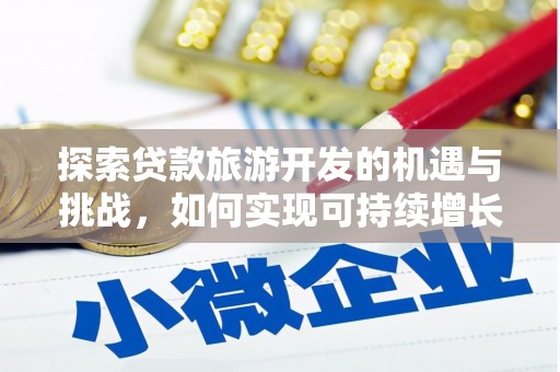 洮北探索贷款旅游开发的机遇与挑战，如何实现可持续增长