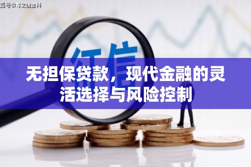 新平无担保贷款，现代金融的灵活选择与风险控制