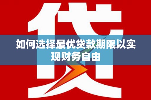 临翔如何选择最优贷款期限以实现财务自由