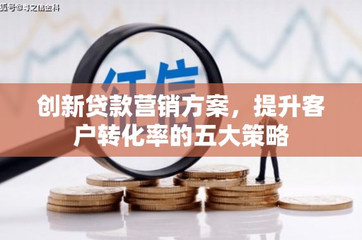 广汉创新贷款营销方案，提升客户转化率的五大策略