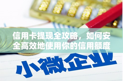 措勤信用卡提现全攻略，如何安全高效地使用你的信用额度