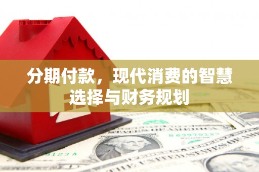 七堵分期付款，现代消费的智慧选择与财务规划