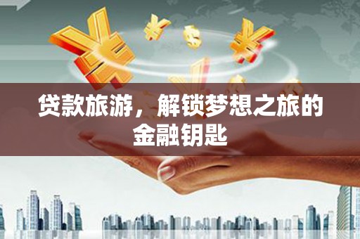 靖宇贷款旅游，解锁梦想之旅的金融钥匙