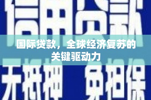 嵩县国际贷款，全球经济复苏的关键驱动力
