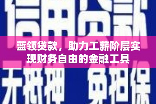 丰城蓝领贷款，助力工薪阶层实现财务自由的金融工具