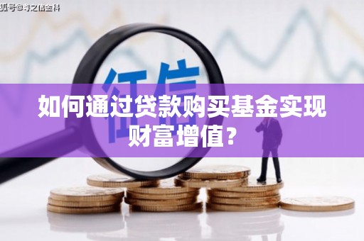 代县如何通过贷款购买基金实现财富增值？