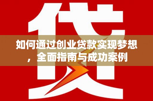 荔浦如何通过创业贷款实现梦想，全面指南与成功案例
