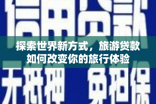 吉隆探索世界新方式，旅游贷款如何改变你的旅行体验