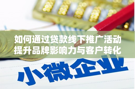 新安如何通过贷款线下推广活动提升品牌影响力与客户转化率