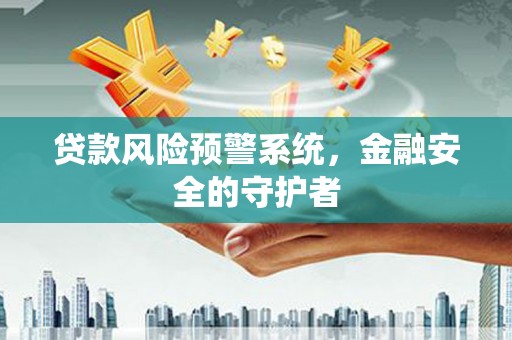 弓长岭贷款风险预警系统，金融安全的守护者
