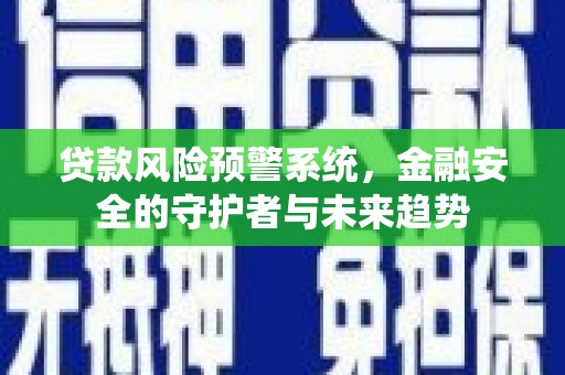 六枝贷款风险预警系统，金融安全的守护者与未来趋势