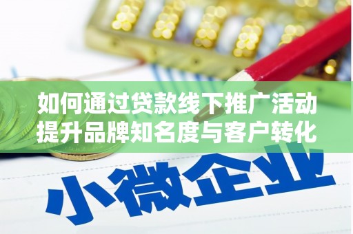 洋县如何通过贷款线下推广活动提升品牌知名度与客户转化率