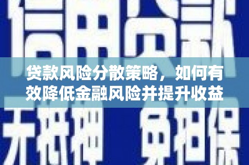 瓜州贷款风险分散策略，如何有效降低金融风险并提升收益