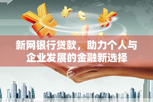 怀远新网银行贷款，助力个人与企业发展的金融新选择