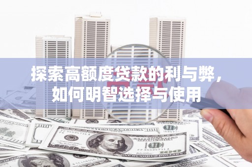 闻喜探索高额度贷款的利与弊，如何明智选择与使用