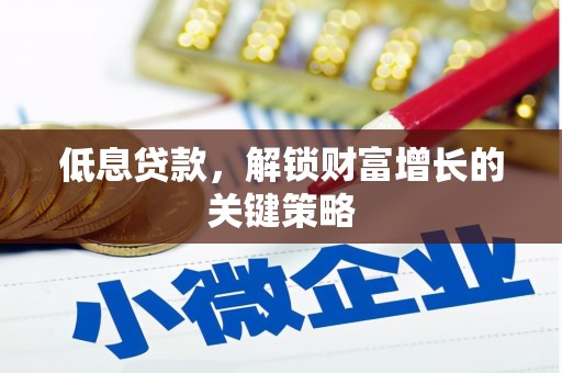 汇川低息贷款，解锁财富增长的关键策略