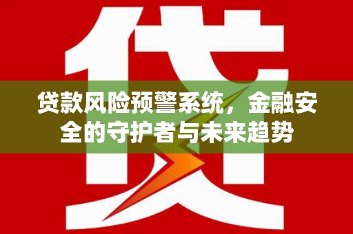 丹徒贷款风险预警系统，金融安全的守护者与未来趋势