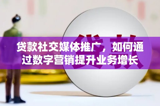 文安贷款社交媒体推广，如何通过数字营销提升业务增长