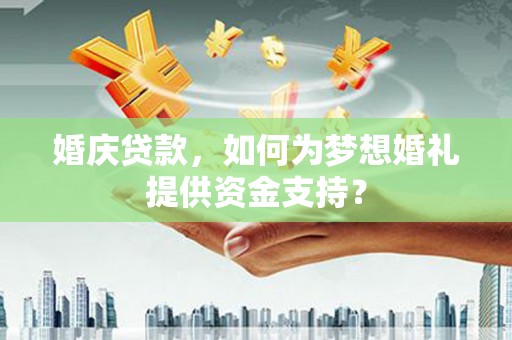 江山婚庆贷款，如何为梦想婚礼提供资金支持？